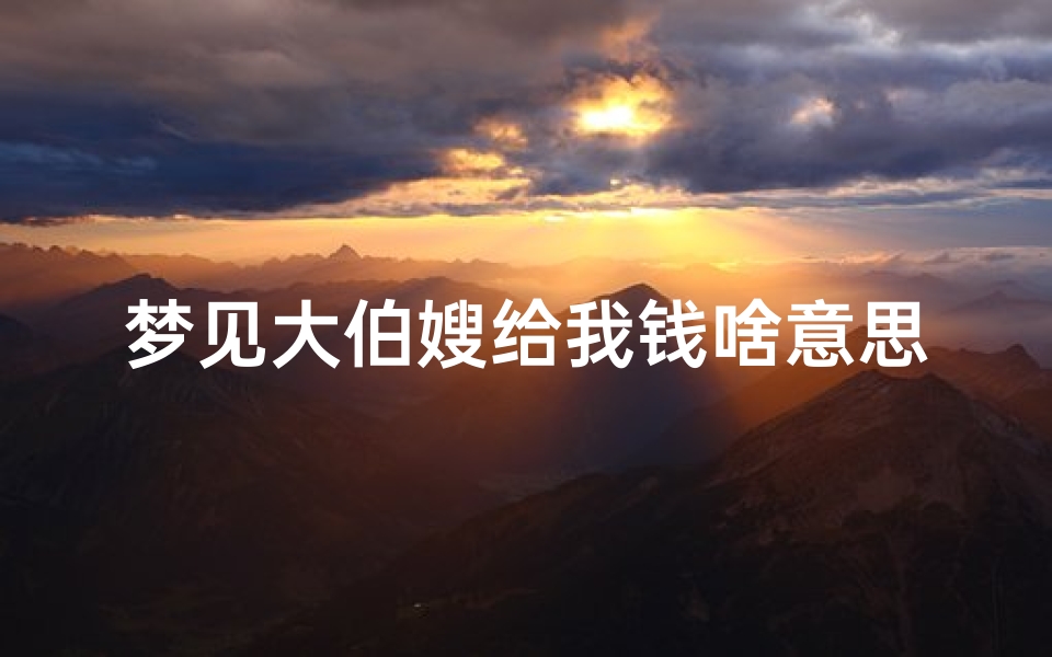 梦见大伯嫂给我钱啥意思-梦见大伯给我钱是什么意思