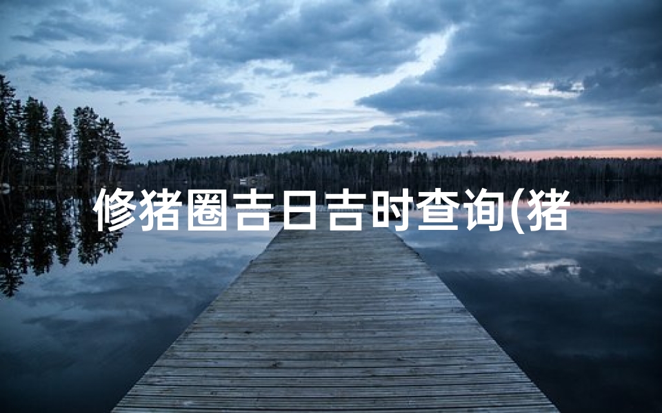 修猪圈吉日吉时查询(猪的住处称  ,哪位高人know)