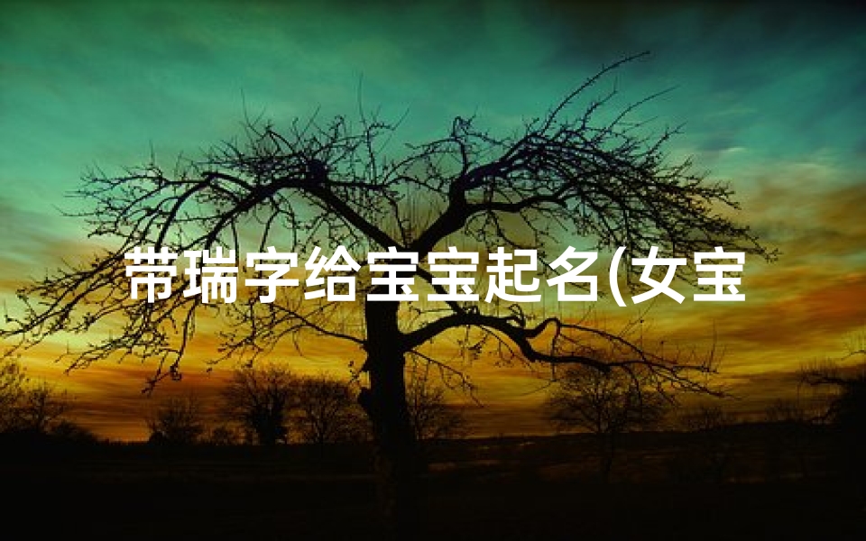 带瑞字给宝宝起名(女宝宝带瑞字取名最佳字)