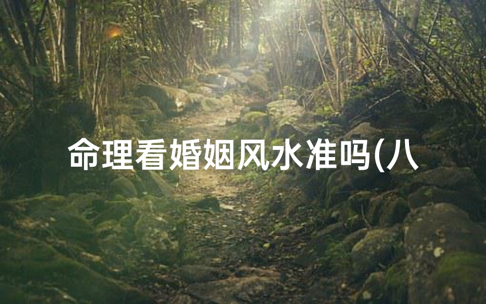 命理看婚姻风水准吗(八字命理上,如何看一个人何时有婚灾 )