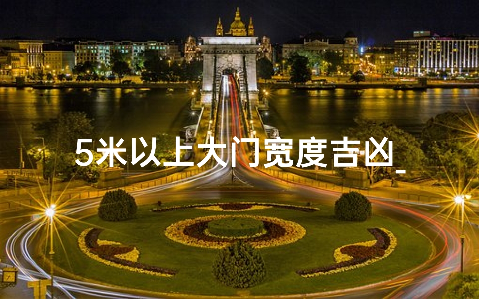 5米以上大门宽度吉凶_大门5米宽多高是财门
