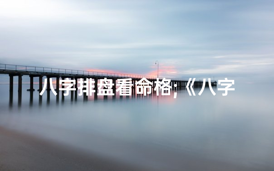 八字排盘看命格;《八字排盘命理揭秘:必读经典书籍推荐》