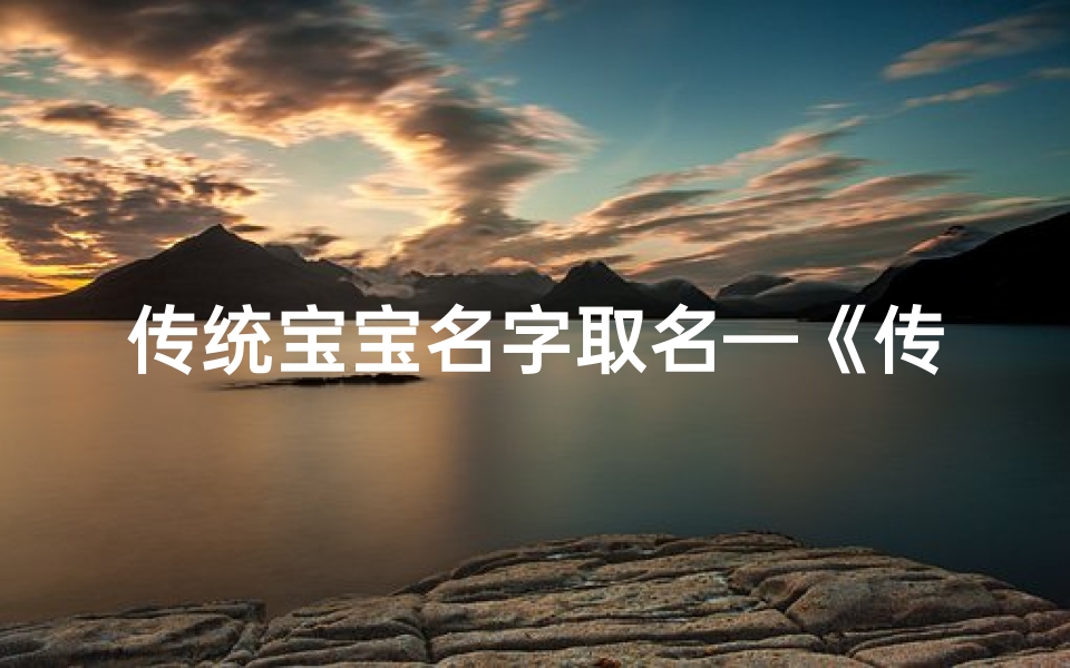 传统宝宝名字取名—《传承经典，宝名如珠：探寻传统宝宝名字之美》