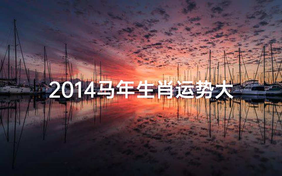 2014马年生肖运势大揭秘:运势高峰期全解析