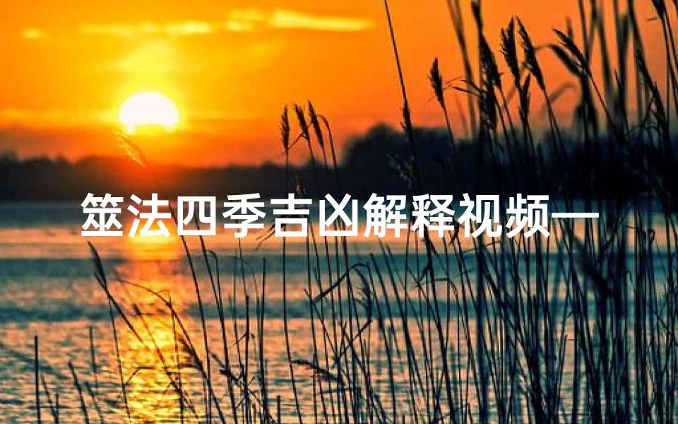 筮法四季吉凶解释视频—《筮法揭秘:四季吉凶预测之道》