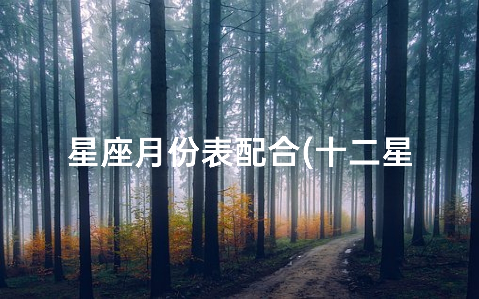 星座月份表配合(十二星座的月份表配对,星座和月份对照表)