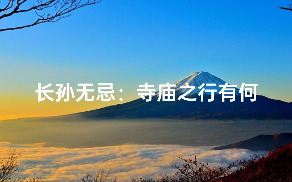 长孙无忌:寺庙之行有何隐情?