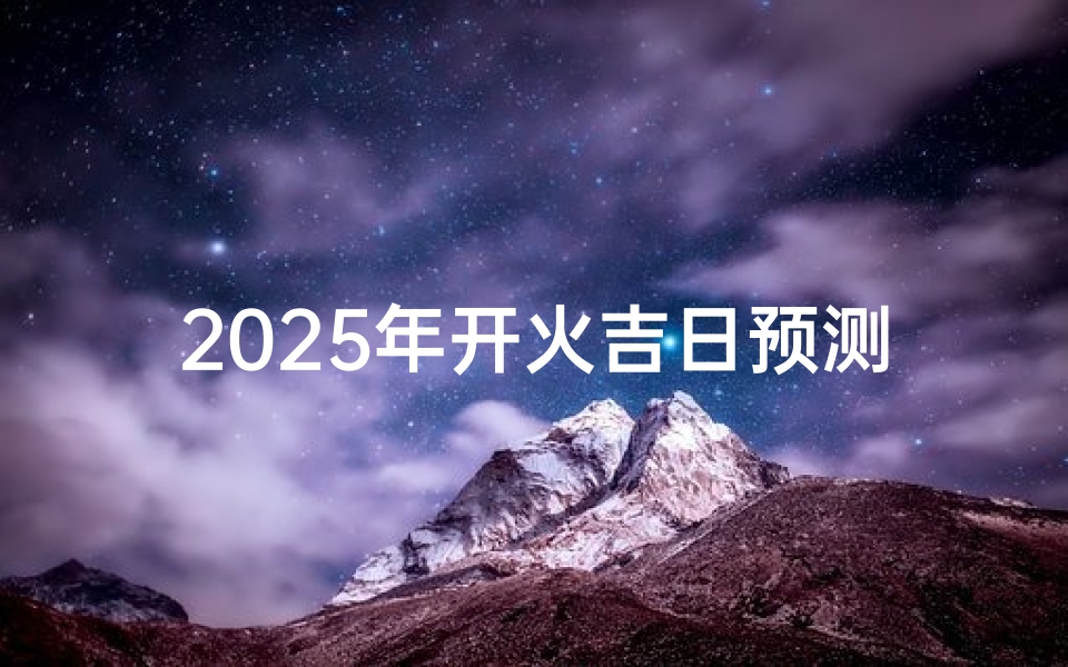 2025年开火吉日预测:点燃幸福生活的开始