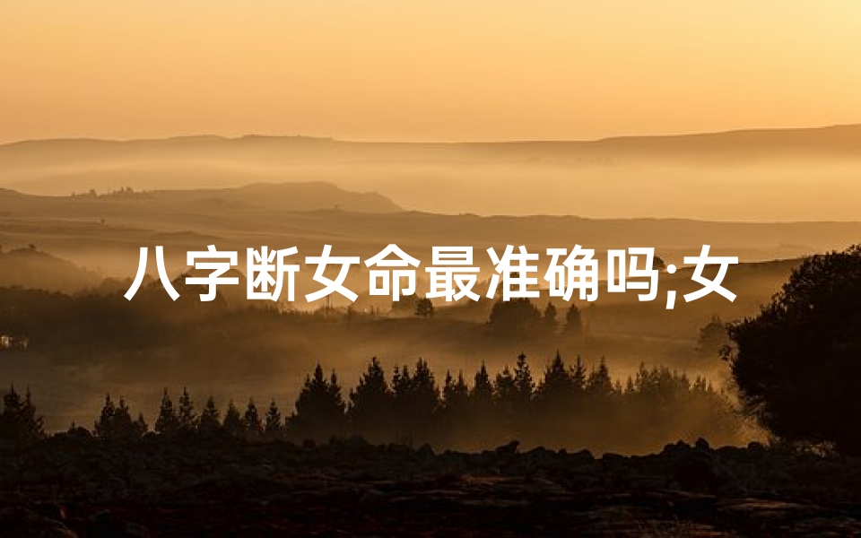 八字断女命最准确吗;女命八字断语