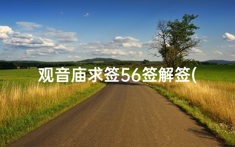 观音庙求签56签解签(那天去求了只观音签,求中五十六签,有谁能帮我解一下签 )
