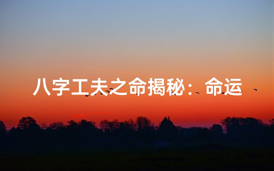 八字工夫之命揭秘:命运深浅一窥究竟