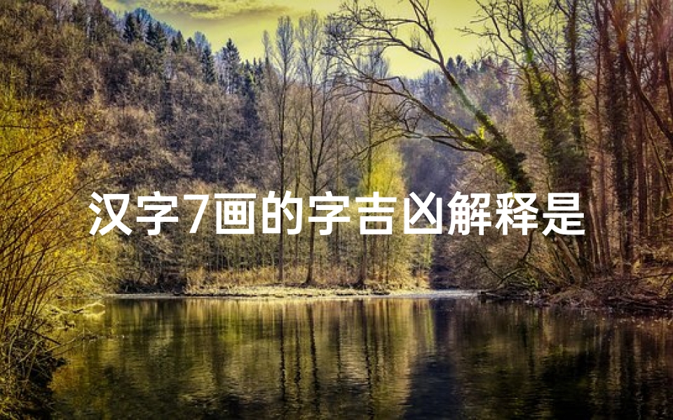 汉字7画的字吉凶解释是什么意思;汉字七画字吉凶解析:揭秘笔画中的命运密码
