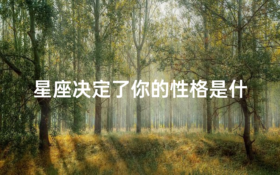 星座决定了你的性格是什么(星座与性格的关系你的星座是否决定了你的性格)