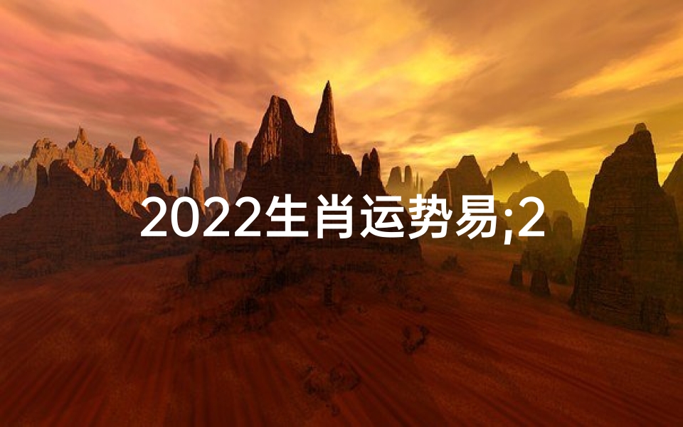 2022生肖运势易;2022生肖运势揭秘:运势易解析新篇章