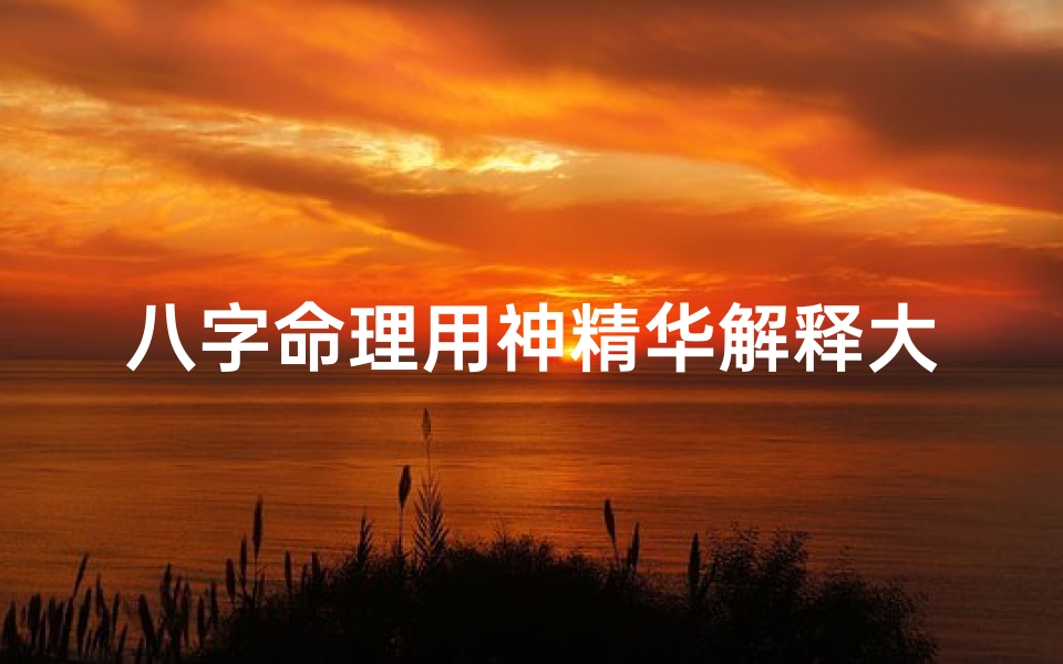 八字命理用神精华解释大全、《八字命理用神精华解析大全》-东贵算卦网
