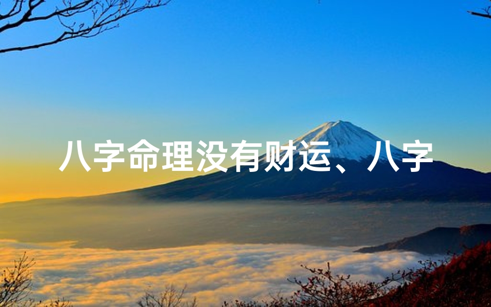 八字命理没有财运、八字命理揭秘:财运无望的八字特征