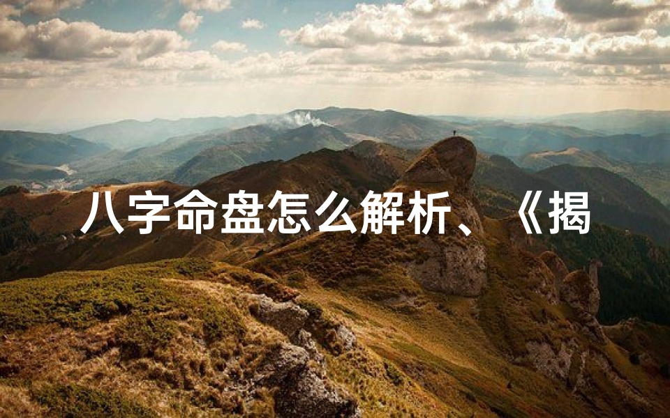八字命盘怎么解析、《揭秘生辰八字:精准解读命盘奥秘》