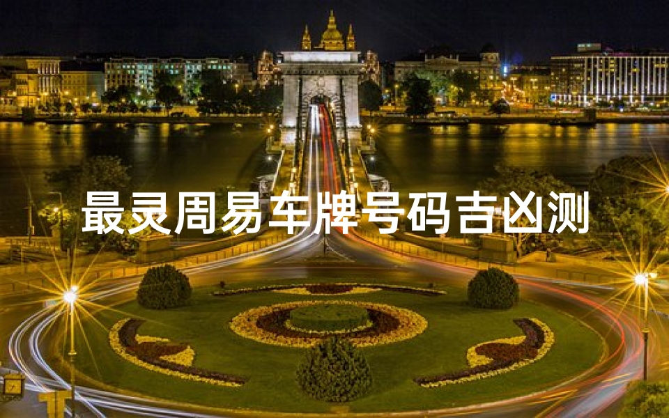 最灵周易车牌号码吉凶测试,车牌数字能量解析