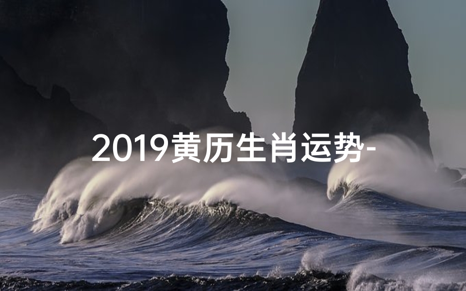 2019黄历生肖运势-2019生肖运势揭秘:运势起伏大揭秘
