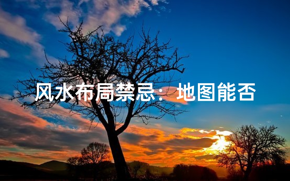 风水布局禁忌：地图能否悬挂其中？