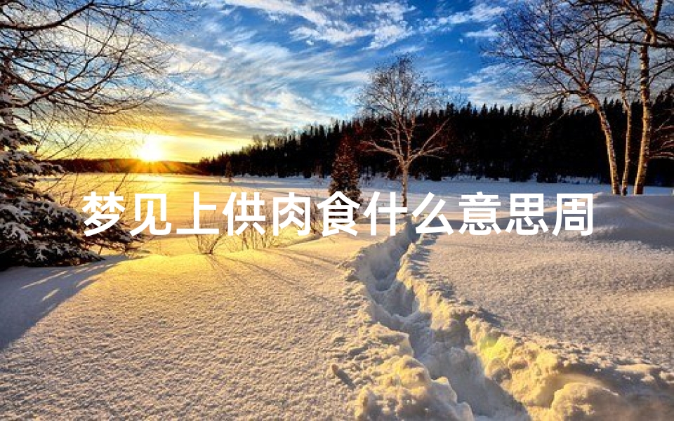 梦见上供肉食什么意思周公解梦(女人梦见吃熟猪肉啥意思)