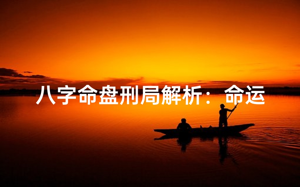 八字命盘刑局解析:命运中的挑战与机遇