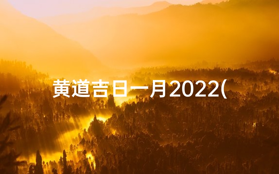 黄道吉日一月2022(黄道吉日一月份搬家日2025年)
