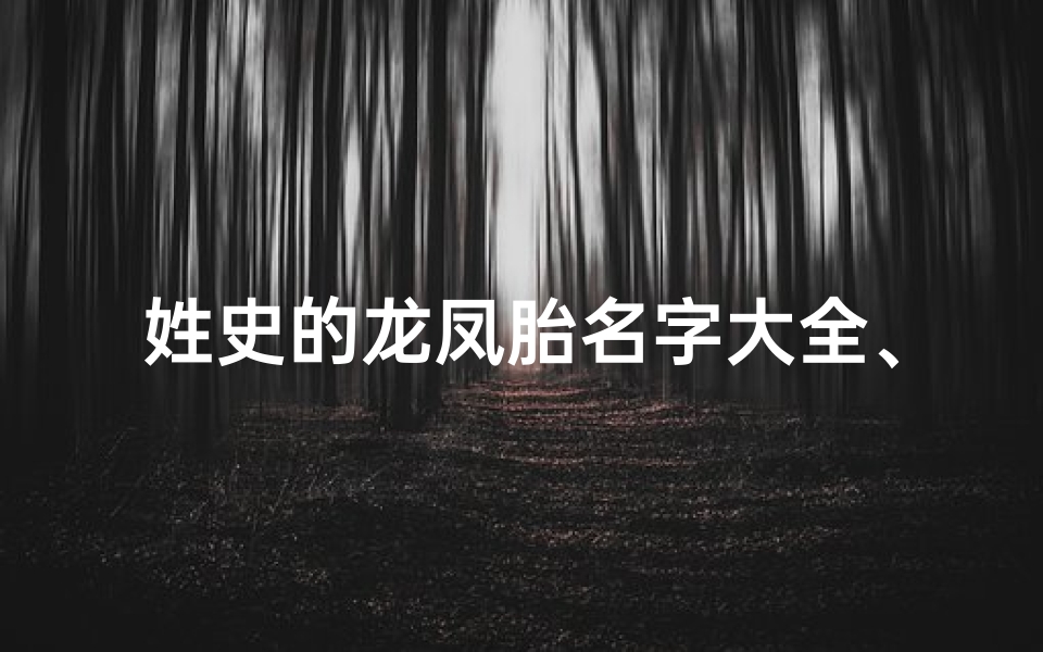 姓史的龙凤胎名字大全、龙宝宝史姓取名大全:寓意吉祥的精选美名