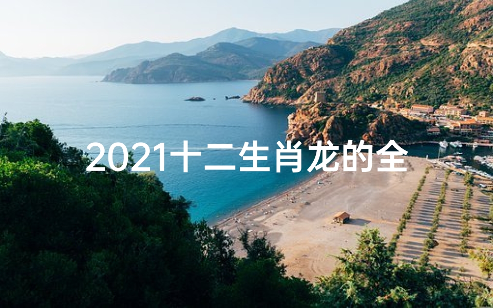 2021十二生肖龙的全年运势_龙腾盛世迎新春,十二生肖龙年运势揭秘