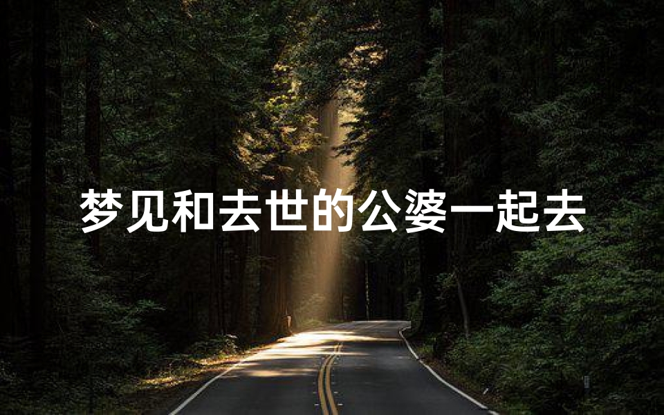 梦见和去世的公婆一起去旅游;梦到和死去的公婆在一起