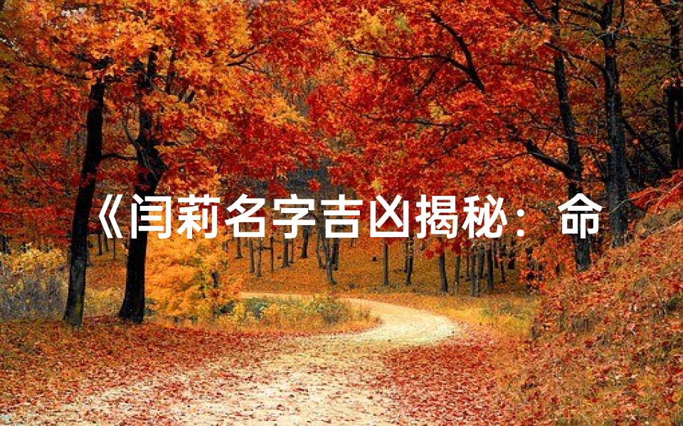 《闫莉名字吉凶揭秘:命运好坏一探究竟》