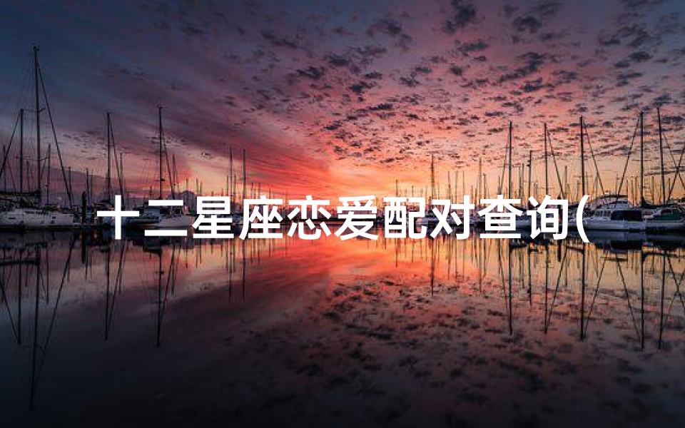十二星座恋爱配对查询(十二星座男女最佳配对表)