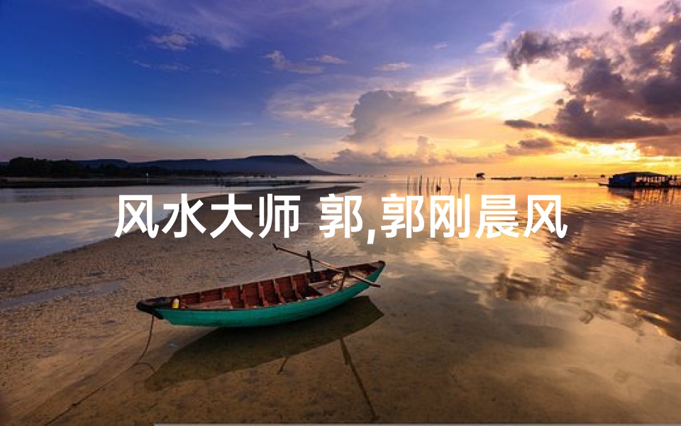 风水大师 郭,郭刚晨风水大师:揭秘骗局真相
