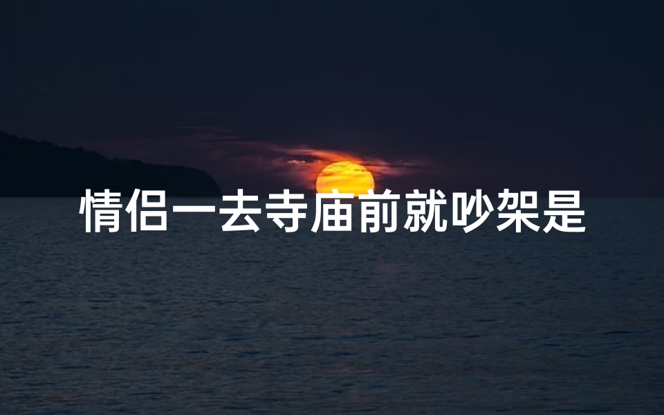 情侣一去寺庙前就吵架是为什么;情侣别去寺庙