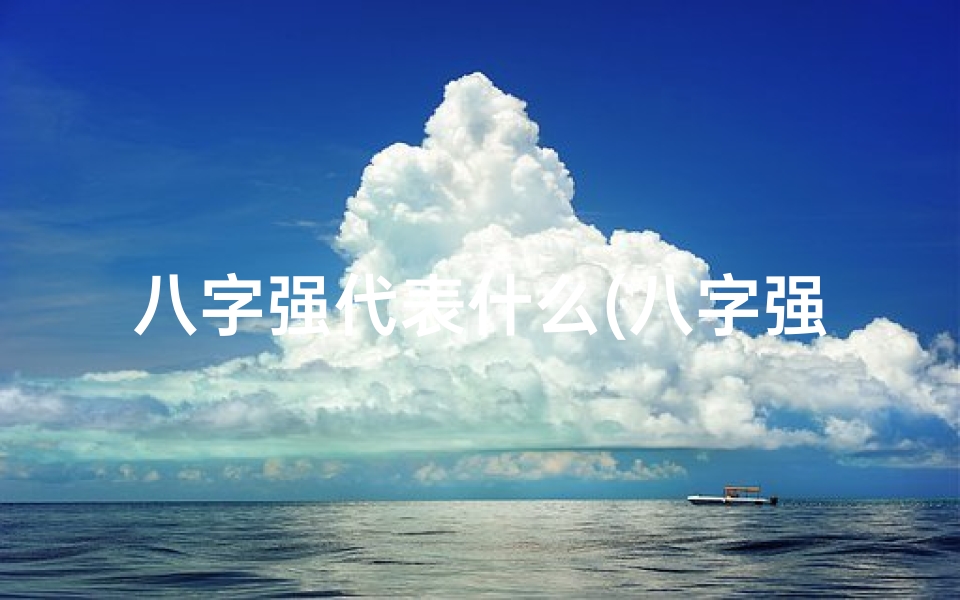 八字强代表什么(八字强的人命运揭秘:揭秘八字强者的命运轨迹)-东贵算卦网