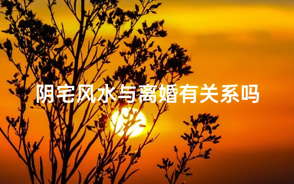 阴宅风水与离婚有关系吗