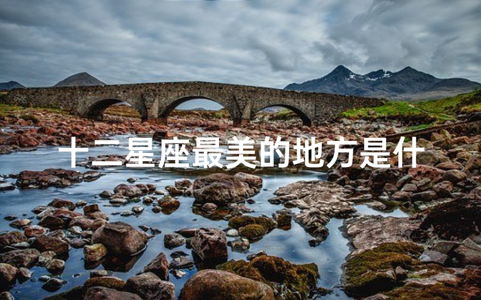 十二星座最美的地方是什么(十二星座最迷人的部位十二星座哪个部位最美)