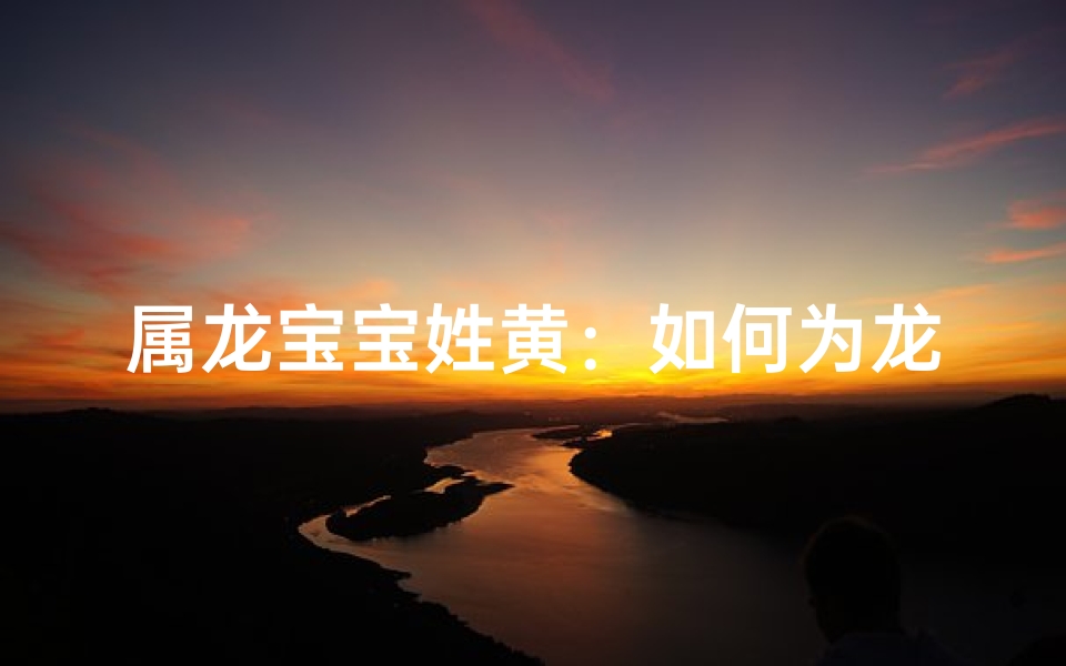 属龙宝宝姓黄:如何为龙子挑选吉祥好名?
