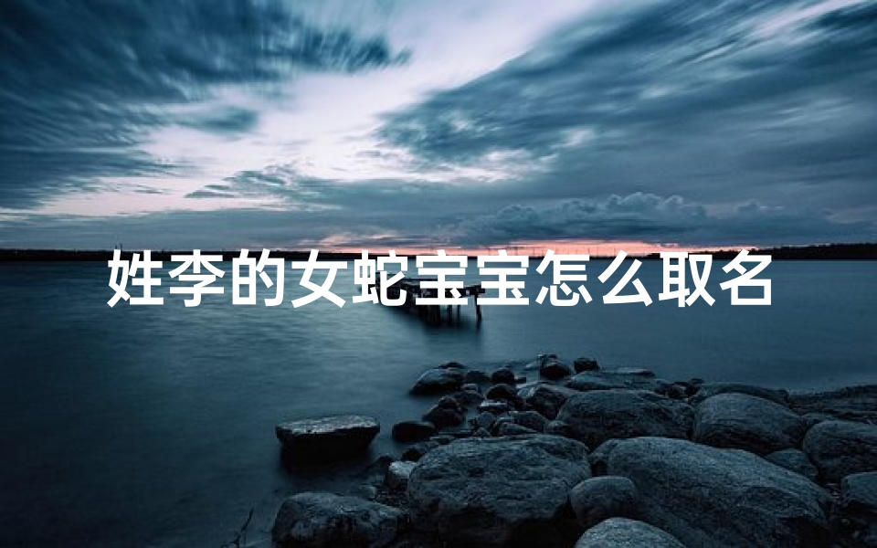 姓李的女蛇宝宝怎么取名