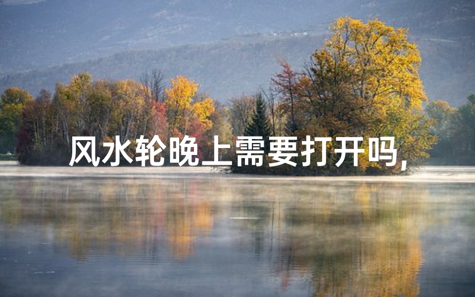 风水轮晚上需要打开吗,风水轮晚上需要打开吗为什么