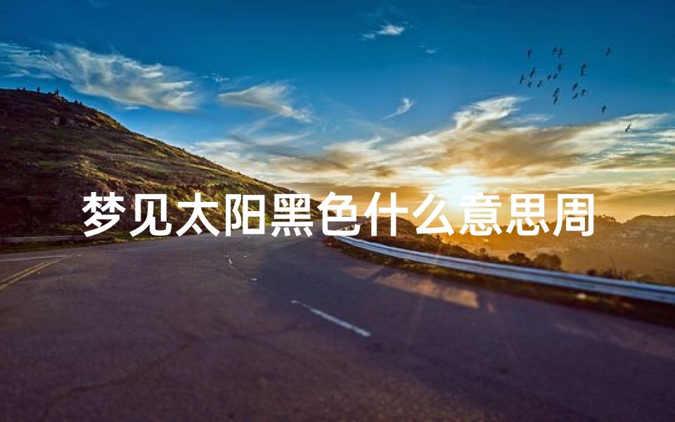 梦见太阳黑色什么意思周公解梦(梦见太阳,周公解梦梦到太阳是什么意思,做梦梦见太阳好不好)