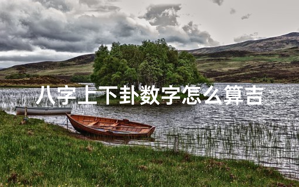 八字上下卦数字怎么算吉凶(八字上卦下卦)