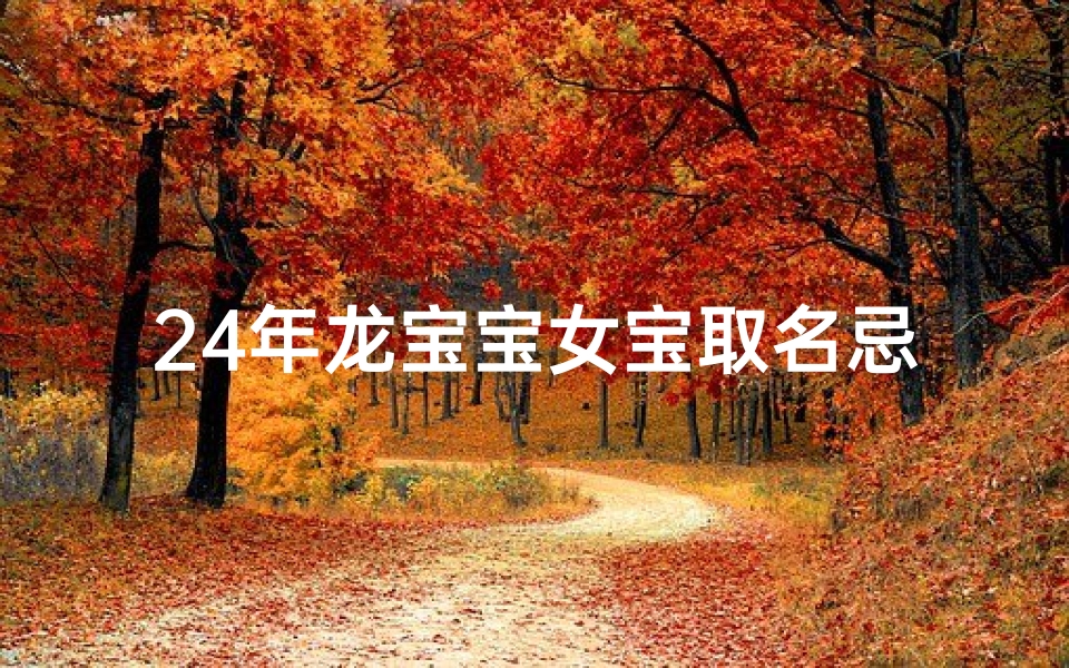 24年龙宝宝女宝取名忌什么