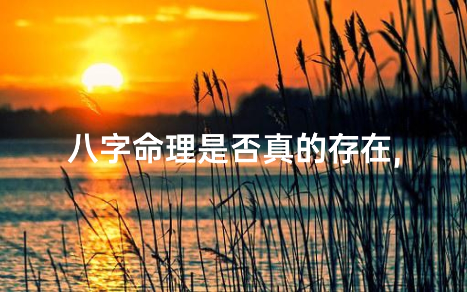 八字命理是否真的存在,命里八字灵验之谜:揭秘八字命运的奥秘