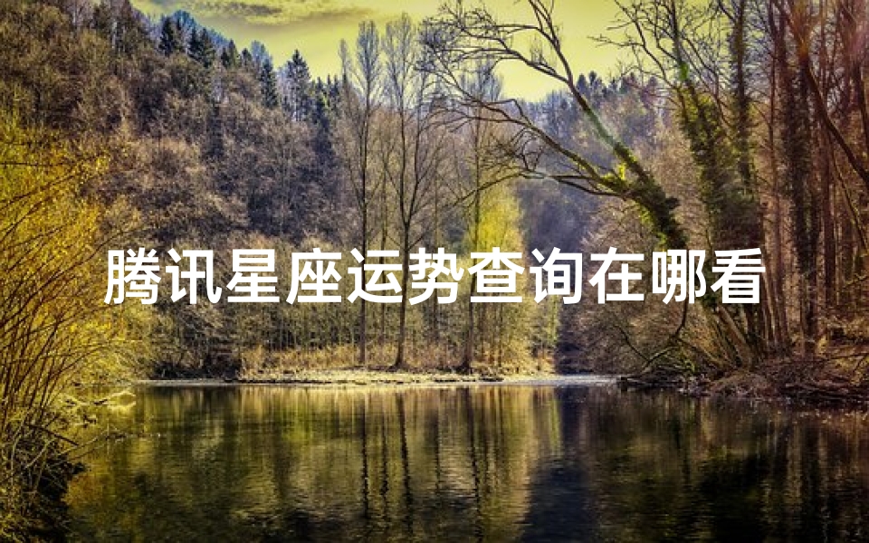 腾讯星座运势查询在哪看(在腾讯星座网上怎么查看前一天的星座运势 )