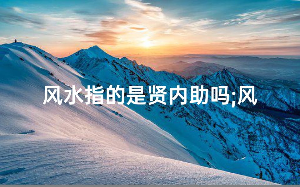 风水指的是贤内助吗;风水也叫