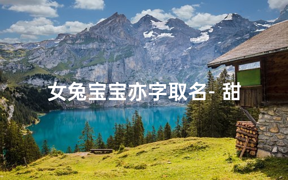 女兔宝宝亦字取名- 甜美可爱名字别致