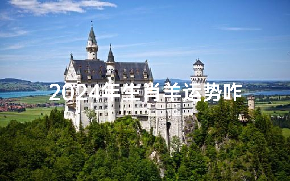 2024年生肖羊运势咋样_2024年属羊的运势和财运