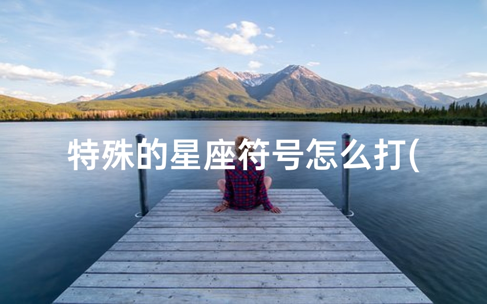 特殊的星座符号怎么打(十二星座符号怎么打)