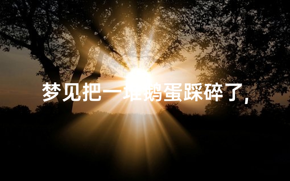 梦见把一堆鹅蛋踩碎了,梦见扔鹅蛋